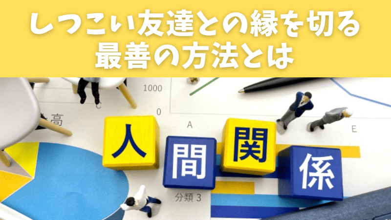 しつこい友達との縁を切る最善の方法とは